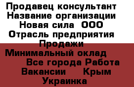 Продавец-консультант › Название организации ­ Новая сила, ООО › Отрасль предприятия ­ Продажи › Минимальный оклад ­ 20 000 - Все города Работа » Вакансии   . Крым,Украинка